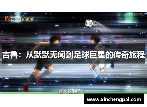 吉鲁：从默默无闻到足球巨星的传奇旅程